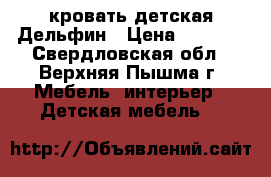 кровать детская Дельфин › Цена ­ 5 600 - Свердловская обл., Верхняя Пышма г. Мебель, интерьер » Детская мебель   